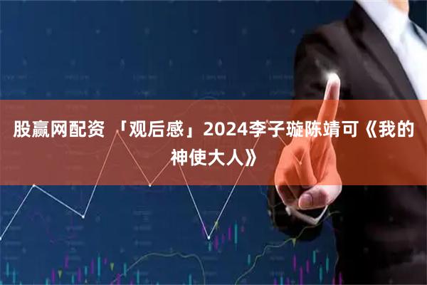 股赢网配资 「观后感」2024李子璇陈靖可《我的神使大人》