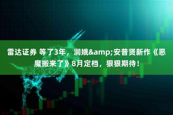 雷达证券 等了3年，润娥&安普贤新作《恶魔搬来了》8月定档，狠狠期待！