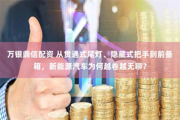 万银鼎信配资 从贯通式尾灯、隐藏式把手到前备箱，新能源汽车为何越卷越无聊？