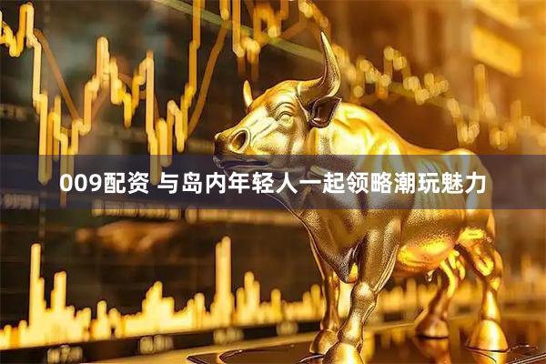 009配资 与岛内年轻人一起领略潮玩魅力