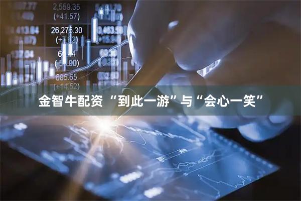金智牛配资 “到此一游”与“会心一笑”