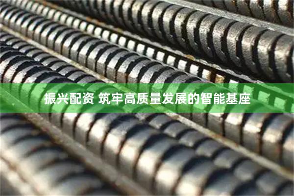 振兴配资 筑牢高质量发展的智能基座