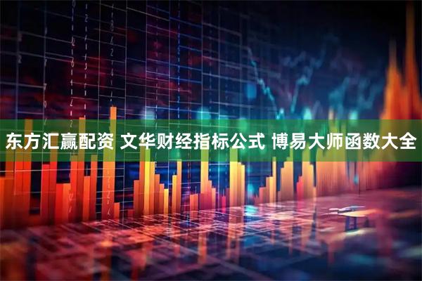 东方汇赢配资 文华财经指标公式 博易大师函数大全