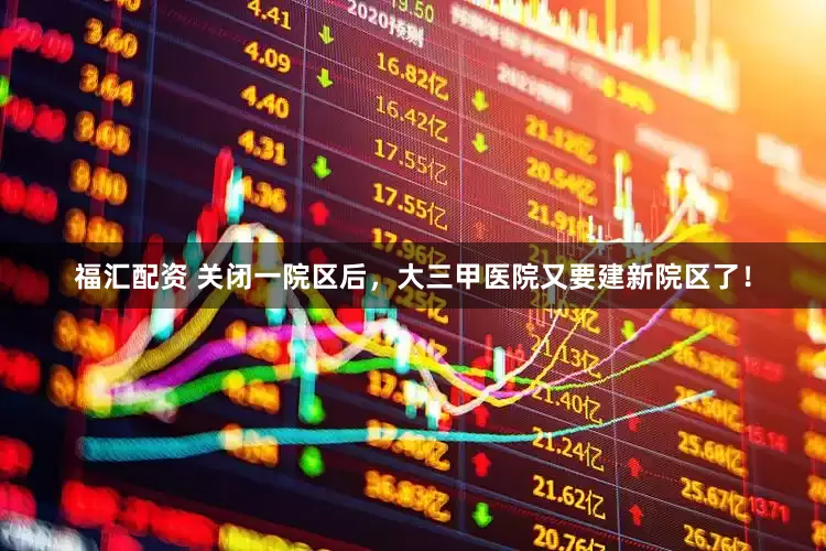 福汇配资 关闭一院区后，大三甲医院又要建新院区了！