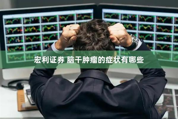 宏利证券 脑干肿瘤的症状有哪些