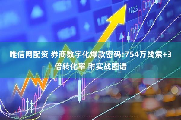 唯信网配资 券商数字化爆款密码:754万线索+3倍转化率 附实战图谱