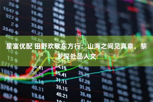 星富优配 田野欢歌东方行：山海之间见真章，黎乡深处品人文