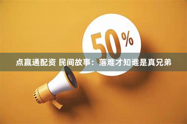 点赢通配资 民间故事：落难才知谁是真兄弟